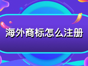 海外商标怎么注册 注册需要多少钱